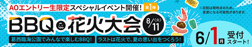 AOエントリー生限定 スペシャルイベント開催 第1弾/BBQ&花火大会 8/11(火)/葛西臨海公園でみんなで楽しむBBQ!/ラストは花火で、夏の思い出をつくろう!/6/1(月)受付スタート!/※日程は現時点のため、変更になる可能性があります。