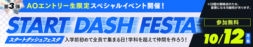 第3弾 AOエントリー生限定スペシャルイベント開催!/START DASH FESTA(スタートダッシュフェスタ) 入学前初めて全員で集まる日!学科を超えて仲間を作ろう!/10/12(月・祝) ※日程は現時点のため、変更になる可能性があります。