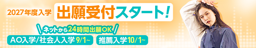 2027年度入学 出願受付スタート!/ネットから24時間出願OK/AO入学/社会人入学:9/1〜/推薦入学:10/1〜