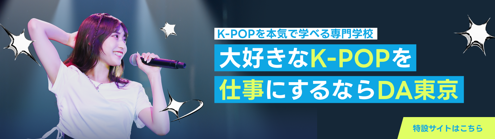 K-POPを本気で学べる専門学校／大好きなK-POPを仕事にするならDA東京／特設サイトはこちら