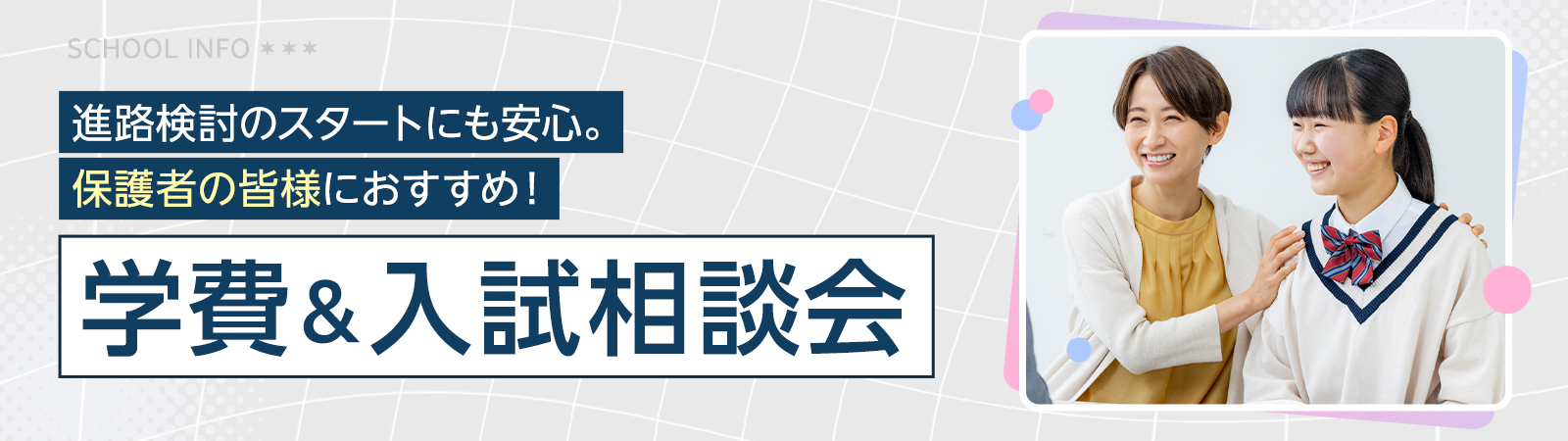 進路検討のスタートにも安心。保護者の皆様におすすめ！学費＆入試相談会