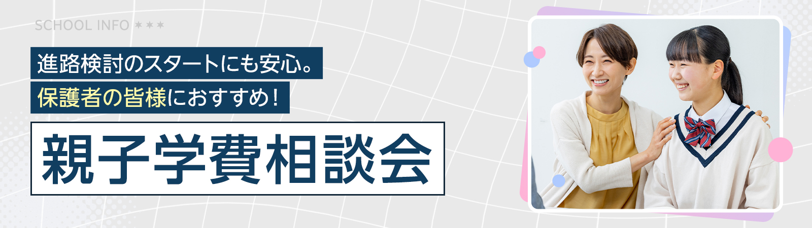 進路検討のスタートにも安心。保護者の皆様におすすめ！親子学費相談会
