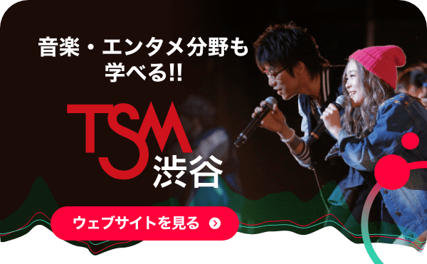 音楽・エンタメ分野も学べる！TSM渋谷【ウェブサイトを見る】